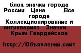 блок значки города России › Цена ­ 300 - Все города Коллекционирование и антиквариат » Значки   . Крым,Гвардейское